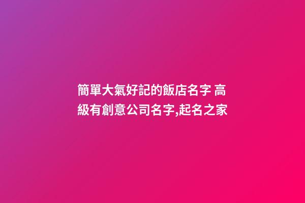 簡單大氣好記的飯店名字 高級有創意公司名字,起名之家-第1張-公司起名-玄機派